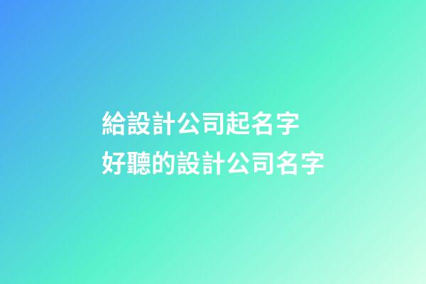 給設計公司起名字 好聽的設計公司名字-第1張-公司起名-玄機派